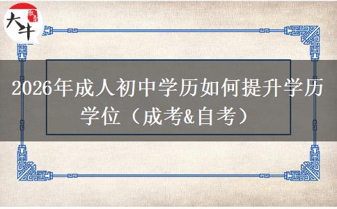 2026年成人初中学历如何提升学历学位（成考&自考）