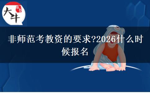 非师范考教资的要求?2026什么时候报名