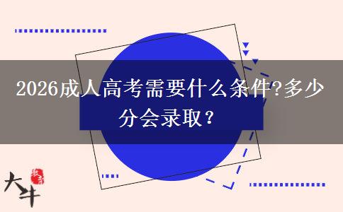 2026成人高考需要什么条件?多少分会录取？
