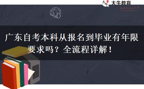 广东自考本科从报名到毕业有年限要求吗？全流程详解！