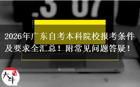 2026年广东自考本科院校报考条件及要求全汇总！附常见问题答疑！
