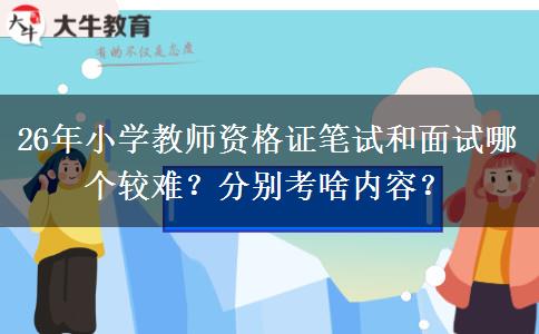 26年小学教师资格证笔试和面试哪个较难？分别考啥内容？