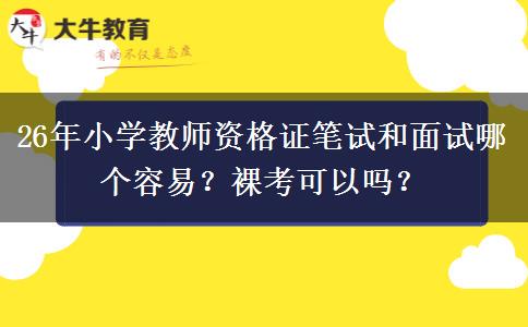 26年小学教师资格证笔试和面试哪个容易？裸考可以吗？
