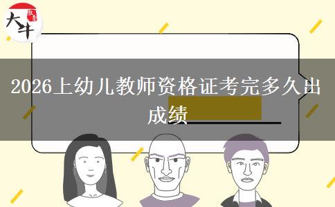 2026上幼儿教师资格证考完多久出成绩