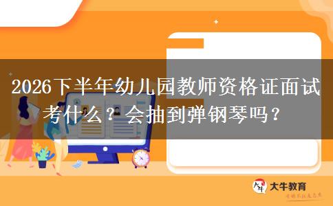 2026下半年幼儿园教师资格证面试考什么？会抽到弹钢琴吗？