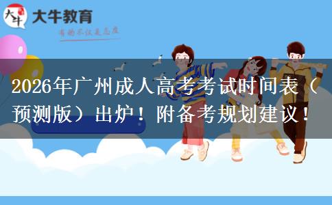 2026年广州成人高考考试时间表（预测版）出炉！附备考规划建议！
