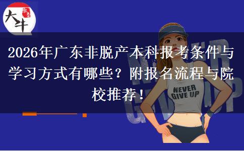 2026年广东非脱产本科报考条件与学习方式有哪些？附报名流程与院校推荐！