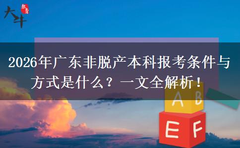 2026年广东非脱产本科报考条件与方式是什么？一文全解析！