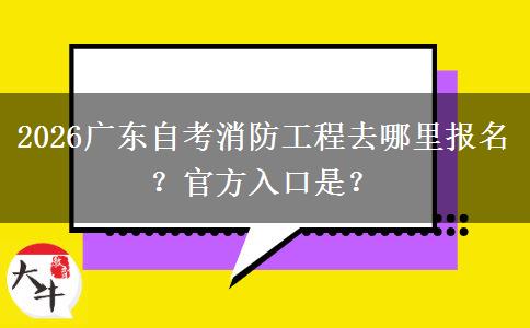 2026广东自考消防工程去哪里报名？官方入口是？