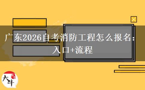 广东2026自考消防工程怎么报名：入口+流程