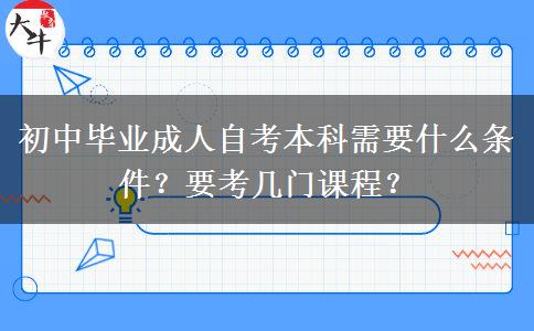 初中毕业成人自考本科需要什么条件？要考几门课程？