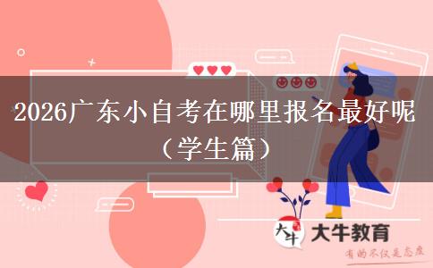 2026广东小自考在哪里报名最好呢（学生篇）