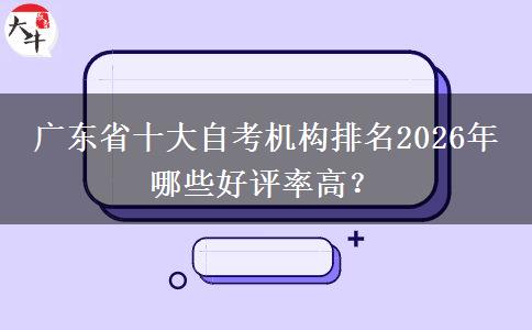 广东省十大自考机构排名2026年 哪些好评率高？