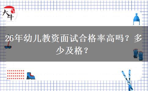 26年幼儿教资面试合格率高吗？多少及格？