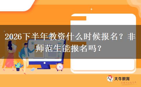 2026下半年教资什么时候报名？非师范生能报名吗？