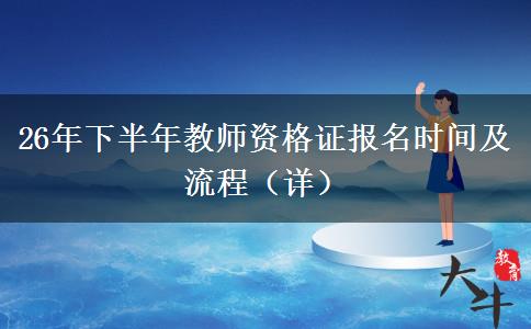 26年下半年教师资格证报名时间及流程（详）
