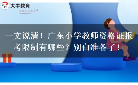 一文说清！广东小学教师资格证报考限制有哪些？别白准备了！