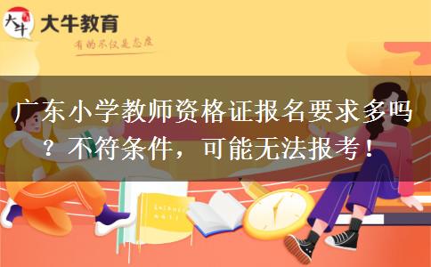 广东小学教师资格证报名要求多吗？不符条件，可能无法报考！