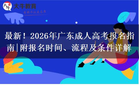 最新！2026年广东成人高考报名指南|附报名时间、流程及条件详解