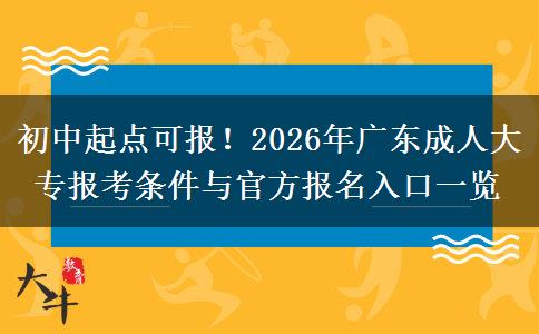 初中起点可报！2026年广东成人大专报考条件与官方报名入口一览