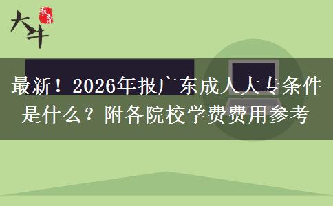 最新！2026年报广东成人大专条件是什么？附各院校学费费用参考