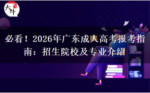必看！2026年广东成人高考报考指南：招生院校及专业介绍