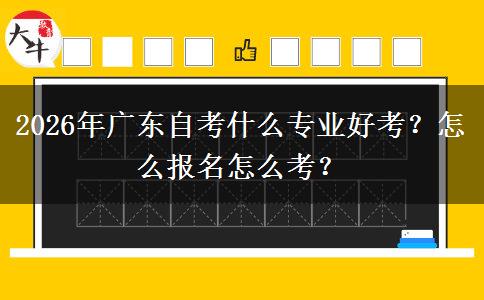 2026年广东自考什么专业好考？怎么报名怎么考？