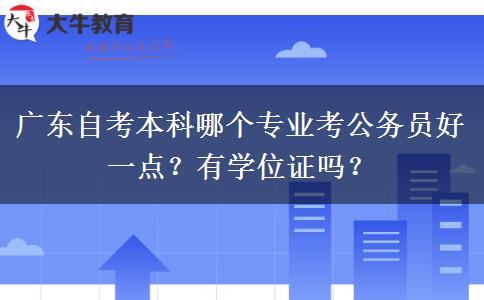 广东自考本科哪个专业考公务员好一点？有学位证吗？