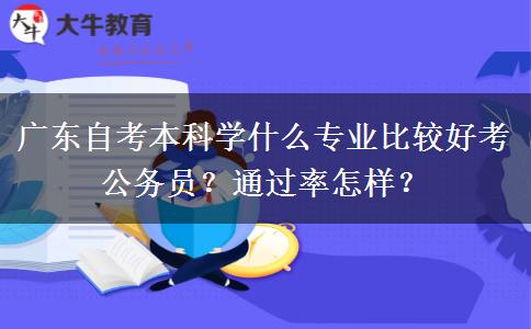 广东自考本科学什么专业比较好考公务员？通过率怎样？