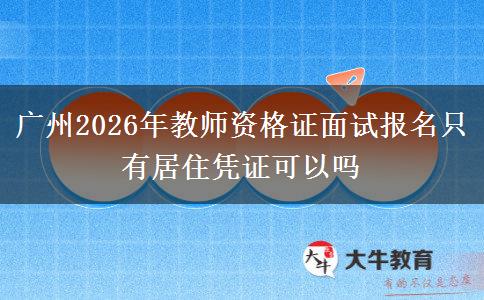 广州2026年教师资格证面试报名只有居住凭证可以吗