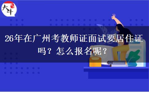 26年在广州考教师证面试要居住证吗？怎么报名呢？
