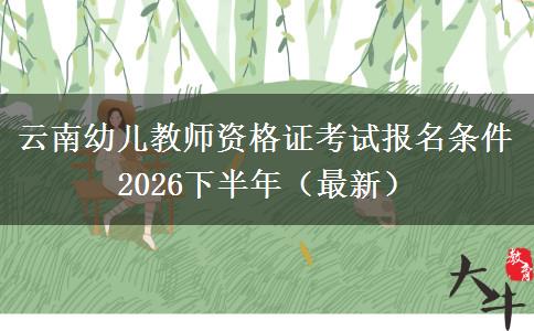 云南幼儿教师资格证考试报名条件2026下半年（最新）