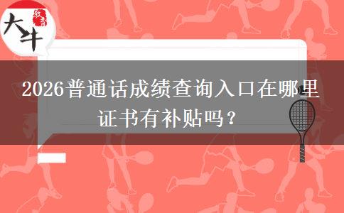 2026普通话成绩查询入口在哪里 证书有补贴吗？