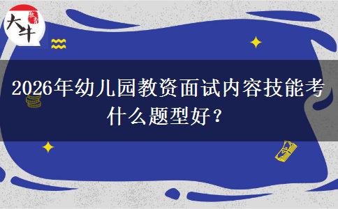 2026年幼儿园教资面试内容技能考什么题型好？