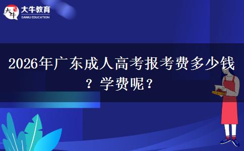 2026年广东成人高考报考费多少钱？学费呢？