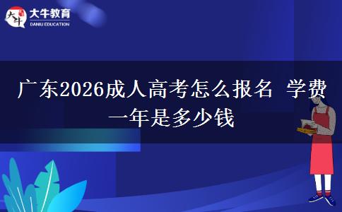 广东2026成人高考怎么报名 学费一年是多少钱