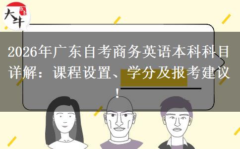 2026年广东自考商务英语本科科目详解：课程设置、学分及报考建议！