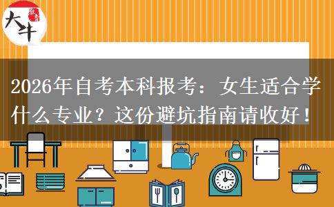 2026年自考本科报考：女生适合学什么专业？这份避坑指南请收好！