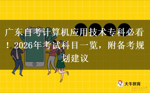 广东自考计算机应用技术专科必看！2026年考试科目一览，附备考规划建议