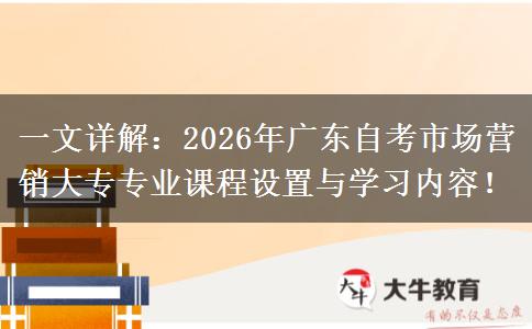 一文详解：2026年广东自考市场营销大专专业课程设置与学习内容！