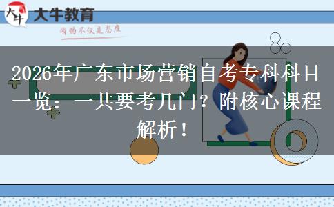 2026年广东市场营销自考专科科目一览：一共要考几门？附核心课程解析！