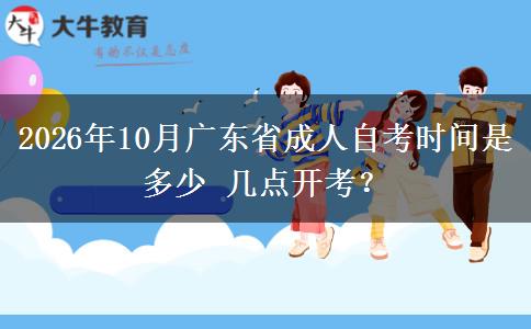 2026年10月广东省成人自考时间是多少 几点开考？