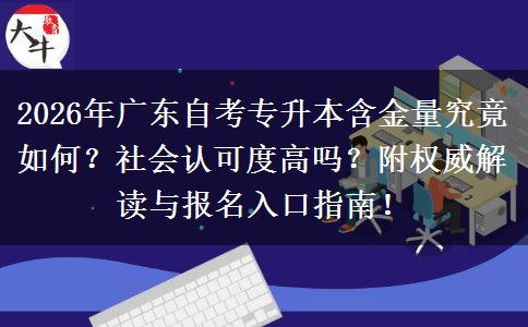 2026年广东自考专升本含金量究竟如何？社会认可度高吗？附权威解读与报名入口指南！