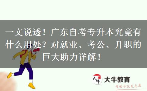一文说透！广东自考专升本究竟有什么用处？对就业、考公、升职的巨大助力详解！