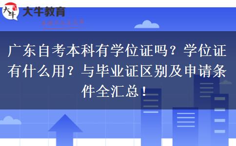 广东自考本科有学位证吗？学位证有什么用？与毕业证区别及申请条件全汇总！