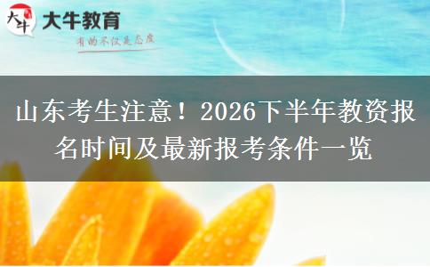 山东考生注意！2026下半年教资报名时间及最新报考条件一览