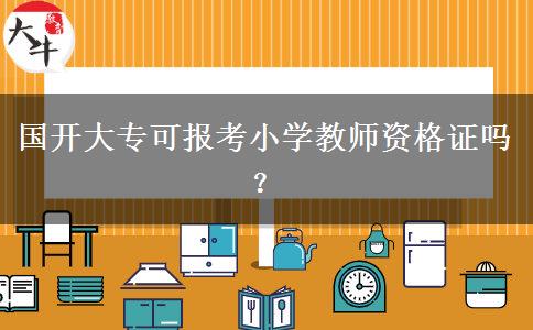 国开大专可报考小学教师资格证吗？