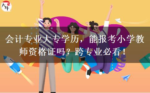 会计专业大专学历，能报考小学教师资格证吗？跨专业必看！