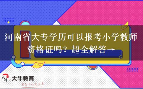 河南省大专学历可以报考小学教师资格证吗？超全解答→