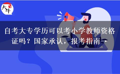 自考大专学历可以考小学教师资格证吗？国家承认，报考指南→